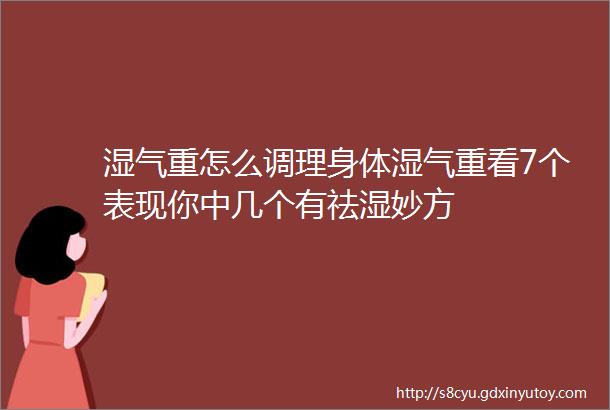 湿气重怎么调理身体湿气重看7个表现你中几个有祛湿妙方