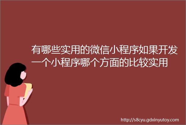 有哪些实用的微信小程序如果开发一个小程序哪个方面的比较实用