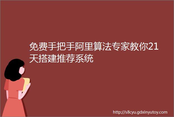 免费手把手阿里算法专家教你21天搭建推荐系统