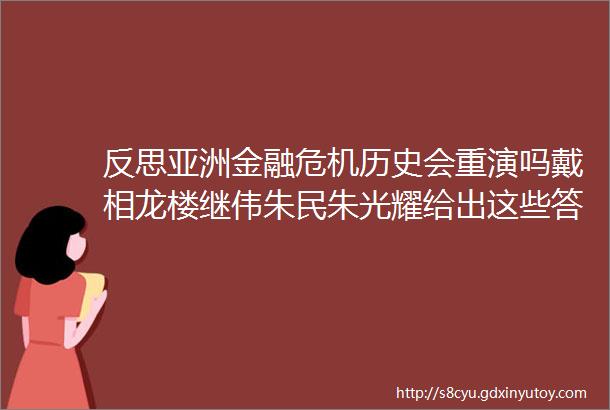 反思亚洲金融危机历史会重演吗戴相龙楼继伟朱民朱光耀给出这些答案