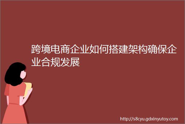 跨境电商企业如何搭建架构确保企业合规发展