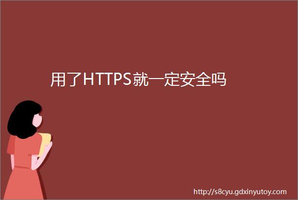 用了HTTPS就一定安全吗