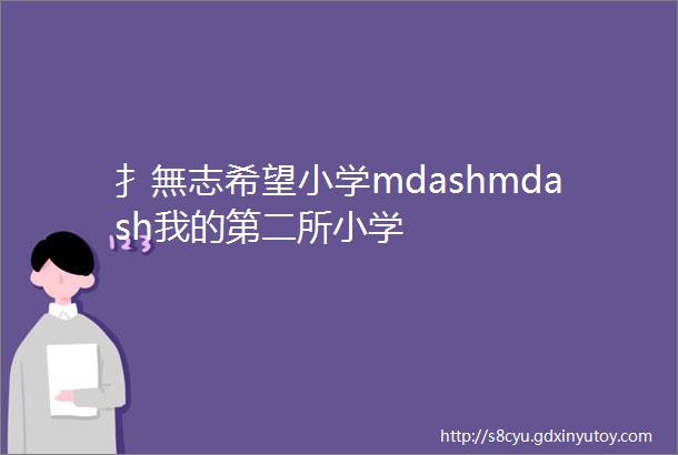 扌無志希望小学mdashmdash我的第二所小学