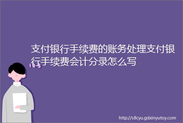 支付银行手续费的账务处理支付银行手续费会计分录怎么写