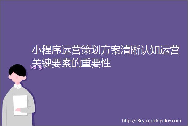 小程序运营策划方案清晰认知运营关键要素的重要性