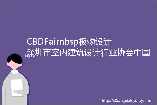 CBDFairnbsp极物设计深圳市室内建筑设计行业协会中国设计品牌网与中国建博会广州同频共振聚享未来