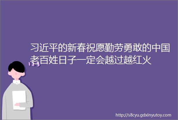 习近平的新春祝愿勤劳勇敢的中国老百姓日子一定会越过越红火