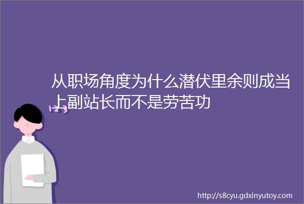 从职场角度为什么潜伏里余则成当上副站长而不是劳苦功