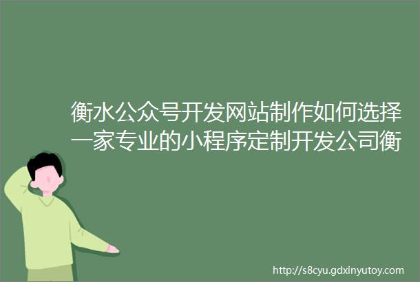 衡水公众号开发网站制作如何选择一家专业的小程序定制开发公司衡水微信公众号网站开发制作