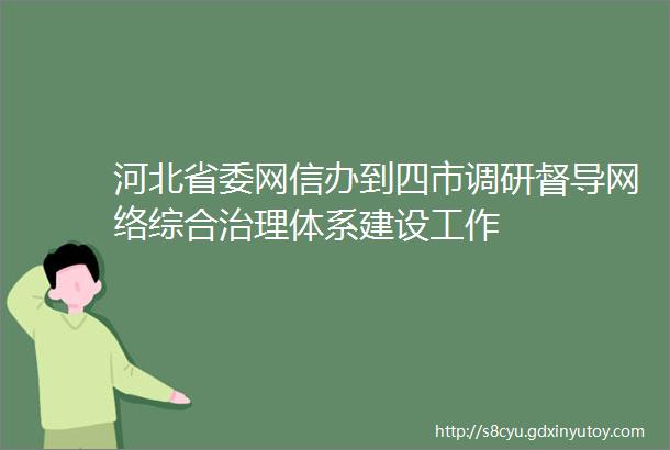 河北省委网信办到四市调研督导网络综合治理体系建设工作