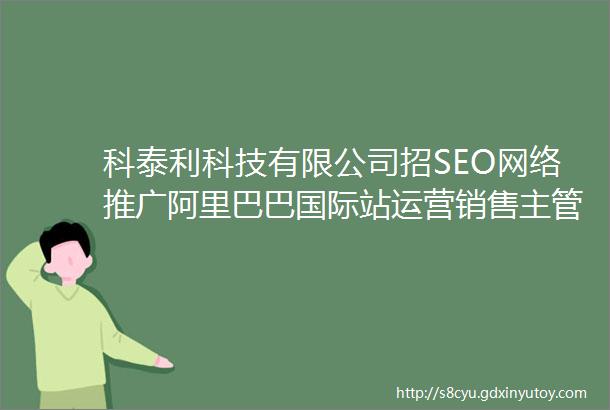 科泰利科技有限公司招SEO网络推广阿里巴巴国际站运营销售主管