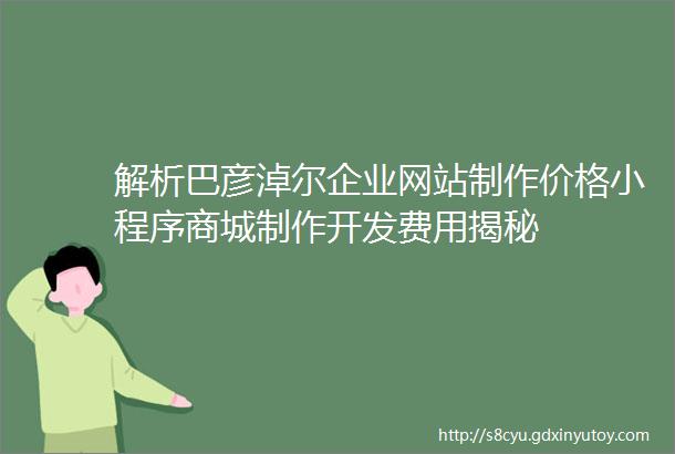 解析巴彦淖尔企业网站制作价格小程序商城制作开发费用揭秘