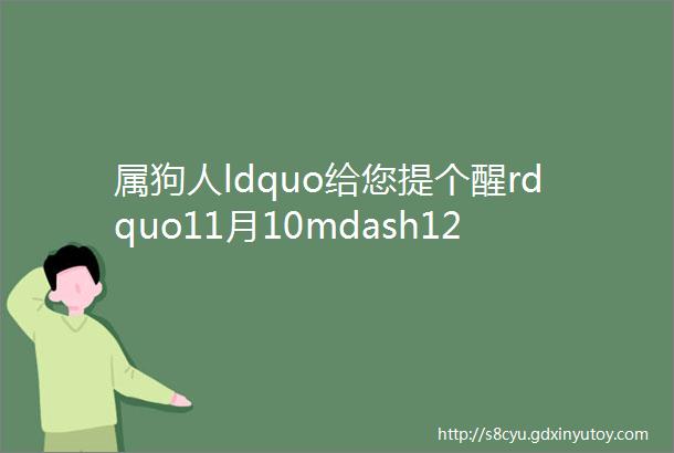 属狗人ldquo给您提个醒rdquo11月10mdash12号家里有ldquo天崩地裂rdquo大新闻袭来不是迷信一切都是命数