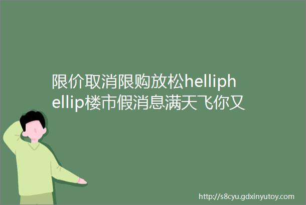 限价取消限购放松helliphellip楼市假消息满天飞你又被忽悠了吗