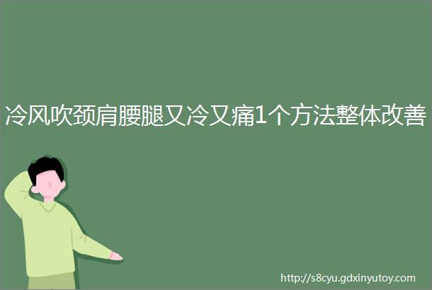 冷风吹颈肩腰腿又冷又痛1个方法整体改善