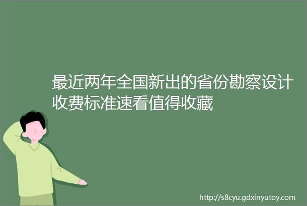 最近两年全国新出的省份勘察设计收费标准速看值得收藏