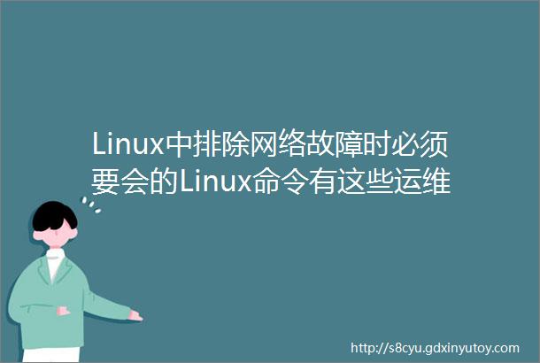 Linux中排除网络故障时必须要会的Linux命令有这些运维必看