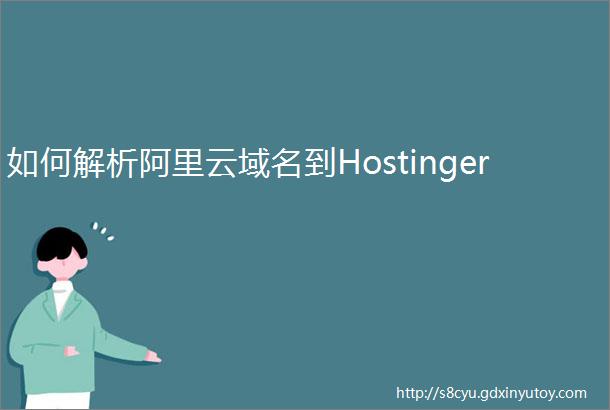 如何解析阿里云域名到Hostinger