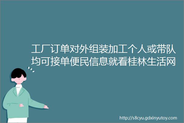 工厂订单对外组装加工个人或带队均可接单便民信息就看桂林生活网