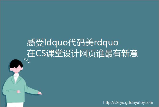 感受ldquo代码美rdquo在CS课堂设计网页谁最有新意