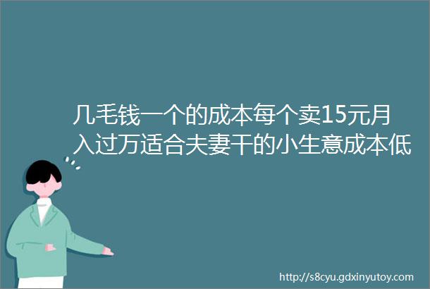 几毛钱一个的成本每个卖15元月入过万适合夫妻干的小生意成本低且长期稳定的暴利小生意